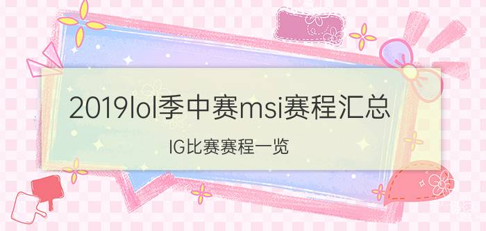 2019lol季中赛msi赛程汇总 IG比赛赛程一览